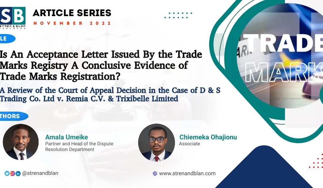 IS AN ACCEPTANCE LETTER ISSUED BY THE TRADEMARKS REGISTRY A CONCLUSIVE EVIDENCE OF TRADE MARK REGISTRATION?: A REVIEW OF THE COURT OF APPEAL DECISION IN THE CASE OF D & S TRADING CO. LTD v. REMIA C.V. & TRIXIBELLE LIMITED (2019) LPELR-47628 (CA)